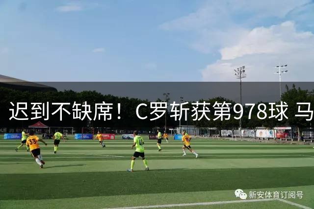 迟到不缺席！C罗斩获第978球 马内贴心示意完成标志庆祝